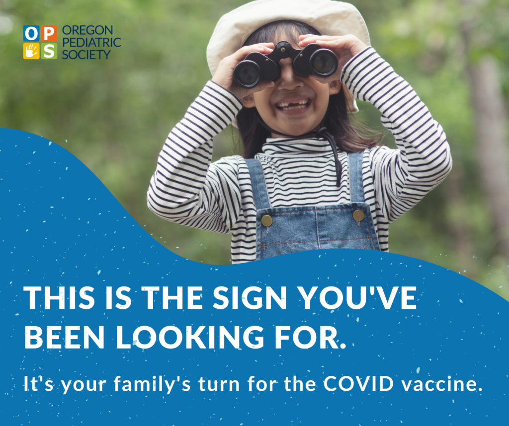 This is the sign you've been looking for. It's your family's turn for the Covid vaccine. Oregon Pediatric Society.